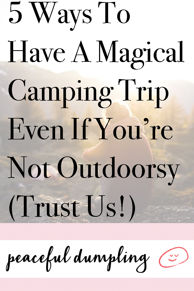 5 Ways To Have A Magical Camping Trip Even If You’re Not Outdoorsy (Trust Us!)